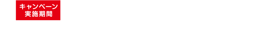 キャンペーン実施期間 2022年12.1(木)→2023年2.28(火) レシート対象期間：2022年12月1日～2023年2月28日